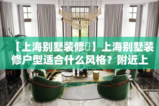 【上海别墅装修​】上海别墅装修户型适合什么风格？附近上海别墅装修公司有哪些